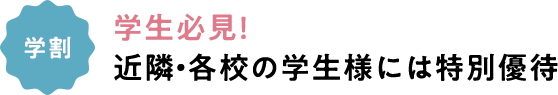 学割 学生必見！近隣・各校の学生様には特別優待