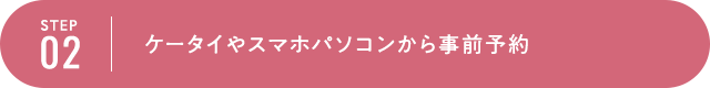 STEP2 ケータイやスマホパソコンから事前予約